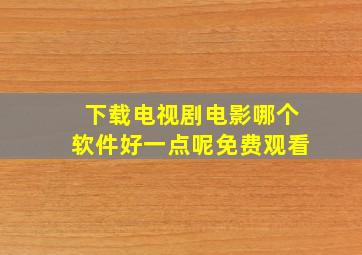 下载电视剧电影哪个软件好一点呢免费观看