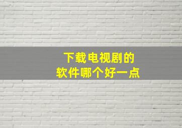 下载电视剧的软件哪个好一点