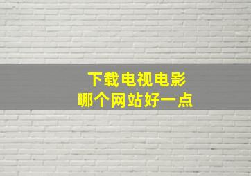 下载电视电影哪个网站好一点