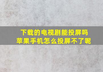 下载的电视剧能投屏吗苹果手机怎么投屏不了呢