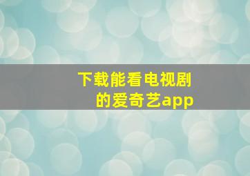 下载能看电视剧的爱奇艺app