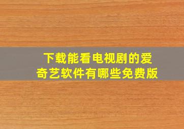 下载能看电视剧的爱奇艺软件有哪些免费版