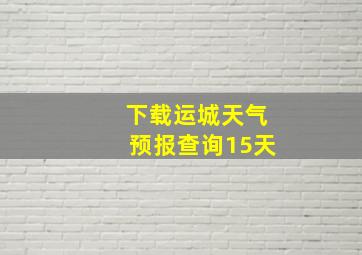 下载运城天气预报查询15天