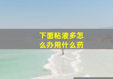 下面粘液多怎么办用什么药