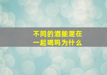 不同的酒能混在一起喝吗为什么