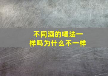 不同酒的喝法一样吗为什么不一样