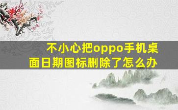 不小心把oppo手机桌面日期图标删除了怎么办