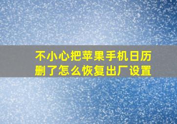 不小心把苹果手机日历删了怎么恢复出厂设置