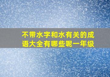 不带水字和水有关的成语大全有哪些呢一年级