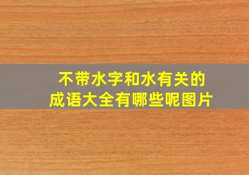 不带水字和水有关的成语大全有哪些呢图片