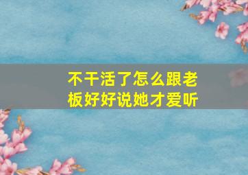 不干活了怎么跟老板好好说她才爱听