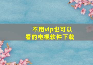 不用vip也可以看的电视软件下载