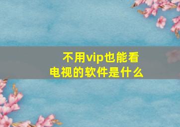 不用vip也能看电视的软件是什么