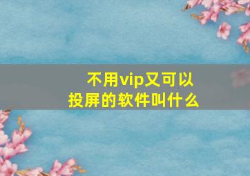 不用vip又可以投屏的软件叫什么