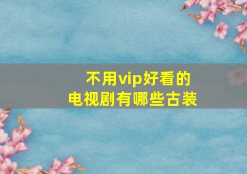 不用vip好看的电视剧有哪些古装