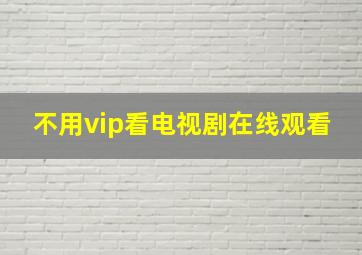 不用vip看电视剧在线观看