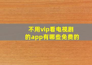 不用vip看电视剧的app有哪些免费的