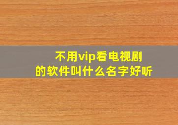 不用vip看电视剧的软件叫什么名字好听