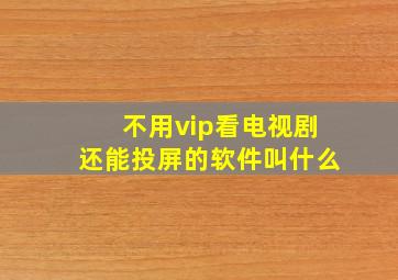 不用vip看电视剧还能投屏的软件叫什么