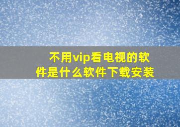 不用vip看电视的软件是什么软件下载安装