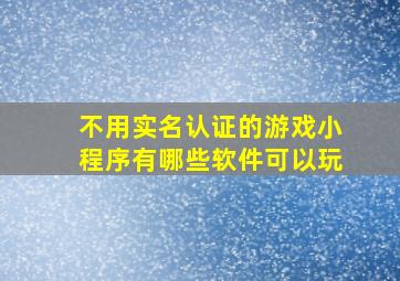 不用实名认证的游戏小程序有哪些软件可以玩