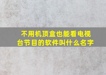 不用机顶盒也能看电视台节目的软件叫什么名字