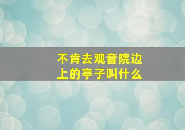 不肯去观音院边上的亭子叫什么