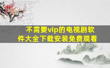 不需要vip的电视剧软件大全下载安装免费观看