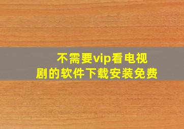 不需要vip看电视剧的软件下载安装免费