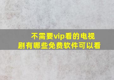 不需要vip看的电视剧有哪些免费软件可以看