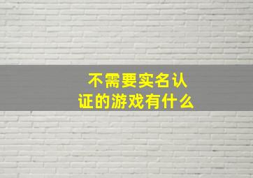 不需要实名认证的游戏有什么