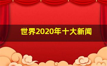 世界2020年十大新闻