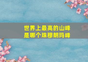 世界上最高的山峰是哪个珠穆朗玛峰