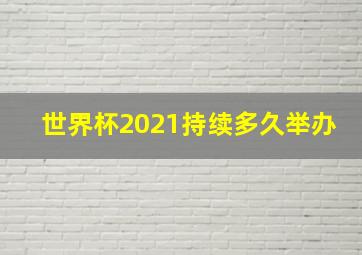 世界杯2021持续多久举办