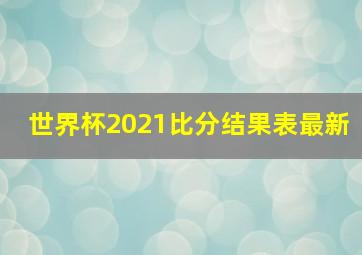 世界杯2021比分结果表最新