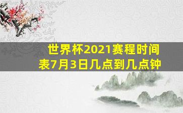 世界杯2021赛程时间表7月3日几点到几点钟