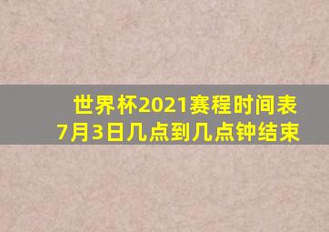 世界杯2021赛程时间表7月3日几点到几点钟结束