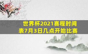 世界杯2021赛程时间表7月3日几点开始比赛