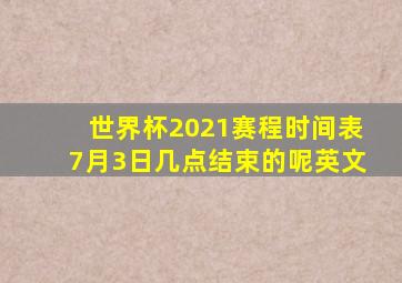 世界杯2021赛程时间表7月3日几点结束的呢英文