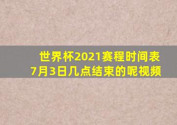 世界杯2021赛程时间表7月3日几点结束的呢视频