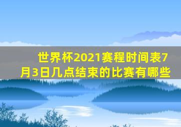 世界杯2021赛程时间表7月3日几点结束的比赛有哪些