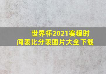 世界杯2021赛程时间表比分表图片大全下载