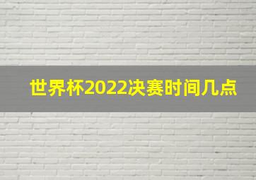 世界杯2022决赛时间几点