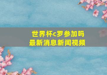 世界杯c罗参加吗最新消息新闻视频