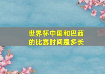 世界杯中国和巴西的比赛时间是多长