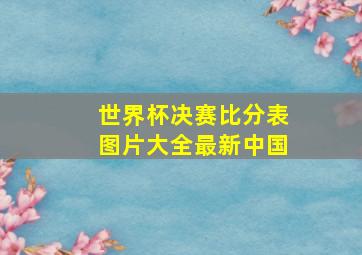 世界杯决赛比分表图片大全最新中国