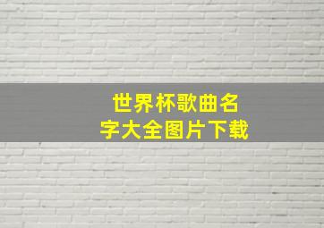 世界杯歌曲名字大全图片下载