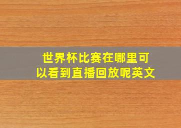 世界杯比赛在哪里可以看到直播回放呢英文