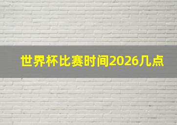 世界杯比赛时间2026几点