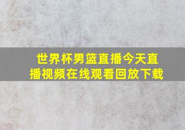 世界杯男篮直播今天直播视频在线观看回放下载